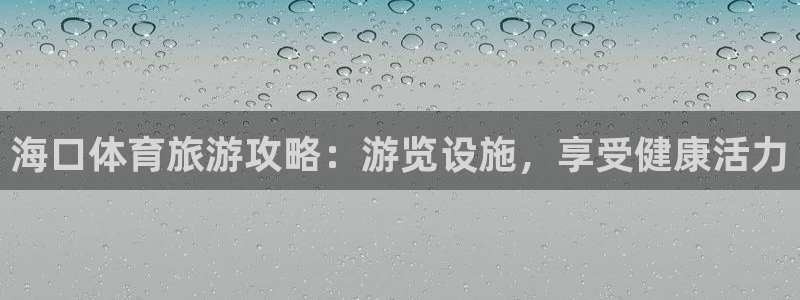 意昂体育3软件：海口体育旅游攻略：游览设施，享受健康