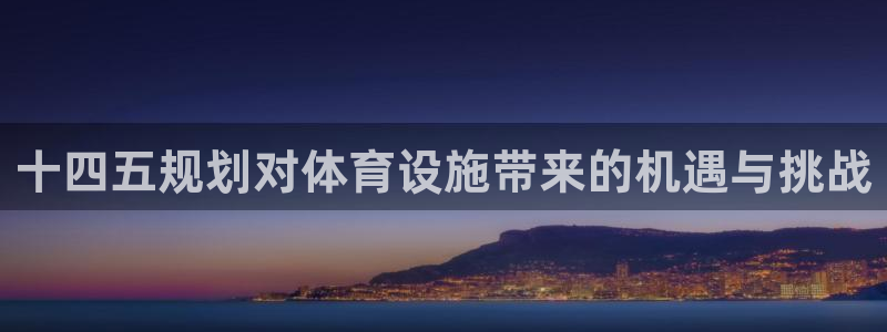 意昂体育3平台注册：十四五规划对体育设施带来的机遇与